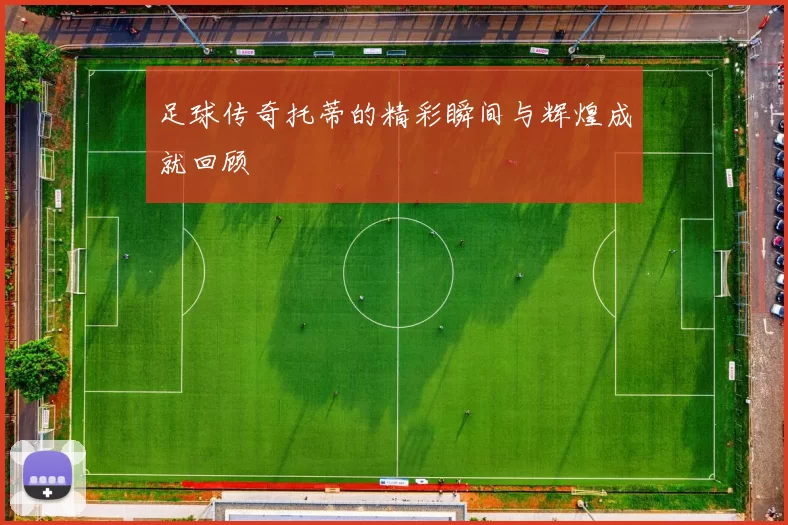 足球传奇托蒂的精彩瞬间与辉煌成就回顾